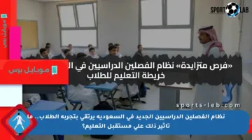 نظام الفصلين الدراسيين الجديد في السعودية يرتقي بتجربة الطلاب.. ما تأثير ذلك على مستقبل التعليم؟